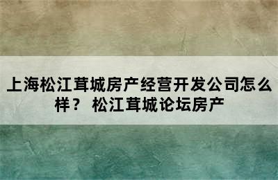 上海松江茸城房产经营开发公司怎么样？ 松江茸城论坛房产